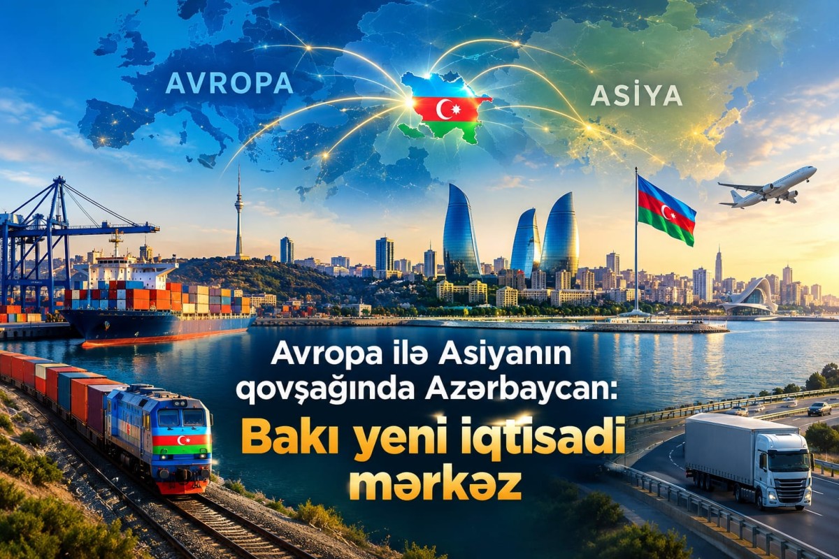 Avropa ilə Asiyanın qovşağında Azərbaycan: Bakı yeni iqtisadi mərkəzə çevrilir?